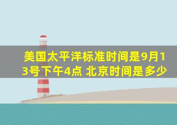 美国太平洋标准时间是9月13号下午4点 北京时间是多少